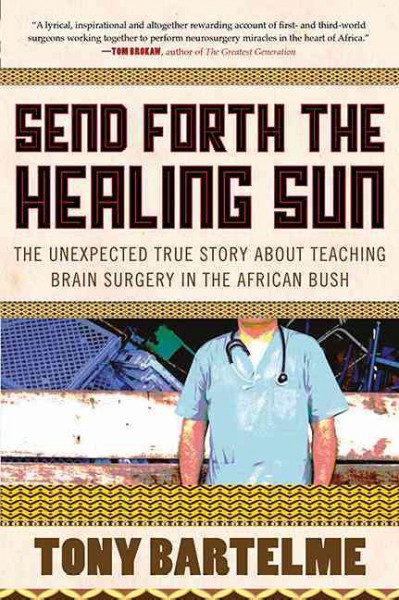 The healing sun : the unexpected true story about teaching brain surgery in the African bush / Tony Bartelme (with Catharina Ellegala).
