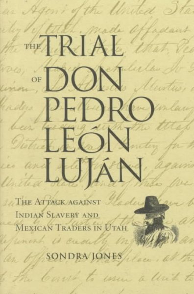The trial of Don Pedro León Luján : The attack against Indian slavery and the Mexican traders in Utah / Sondra Jones.