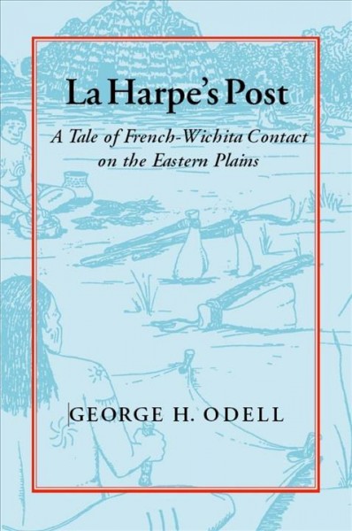 La Harpe's post : a tale of French-Wichita contact on the eastern plains / George H. Odell ; with appendixes by Marie E. Brown ... [et al.].