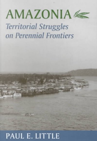 Amazonia : Territorial struggles on perennial frontiers / Paul E. Little.