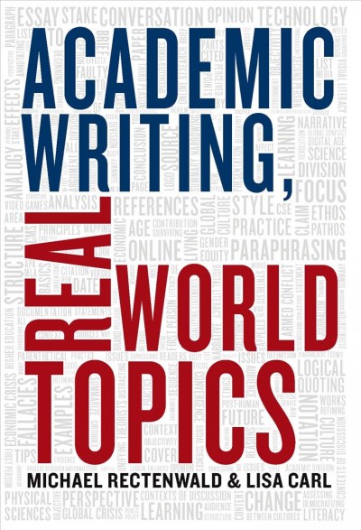 Academic writing, real world topics / Michael Rectenwald and Lisa Carl.