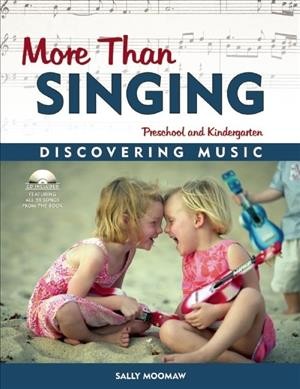 More than singing : discovering music in preschool and kindergarten / by Sally Moomaw.