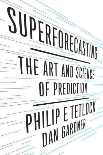 Superforecasting : the art and science of prediction / Philip E. Tetlock, Dan Gardner.