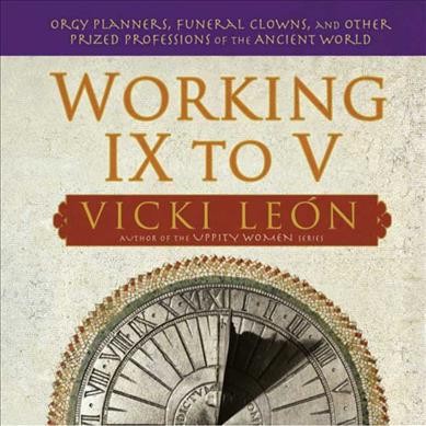 Working ix to v : orgy planners, funral clowns, and other prized professions of the ancient world