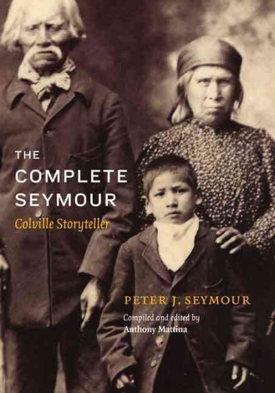 The complete Seymour : Colville storyteller / Peter J. Seymour ; compiled and edited by Anthony Mattina ; translated by Madeline DeSautel and Anthony Mattina.