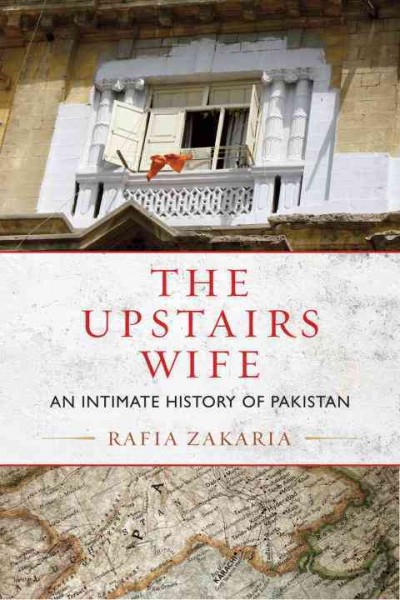 The upstairs wife : an intimate history of Pakistan / Rafia Zakaria.