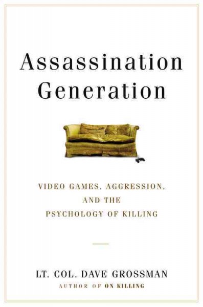 Assassination generation : video games, aggression, and the psychology of killing / Lt. Col. Dave Grossman and Kristine Paulsen with Katie Miserany.