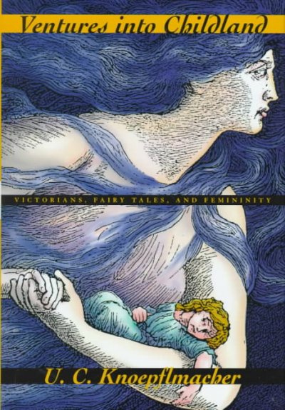 Ventures into childland : Victorians, fairy tales, and femininity / U.C. Knoepflmacher.