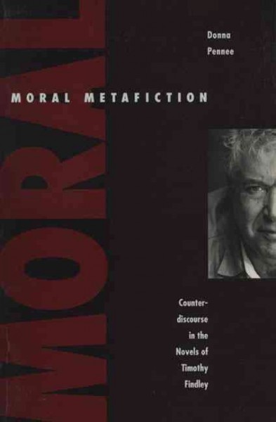 Moral metafiction : counterdiscourse in the novels of Timothy Findley / Donna Palmateer Pennee.