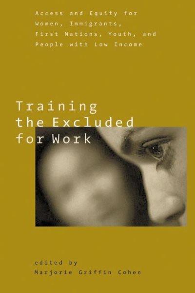 Training the excluded for work : access and equity for women, immigrants, First Nations, youth, and people with low income / edited by Marjorie Griffin Cohen.