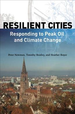 Resilient cities : responding to peak oil and climate change / by Peter Newman, Timothy Beatley, and Heather Boyer.