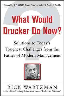 What would Drucker do now : solutions to today's toughest challenges from the father of modern management / Rick Wartzman.