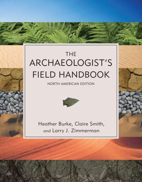 The archaeologist's field handbook / Heather Burke, Claire Smith, and Larry J. Zimmerman.