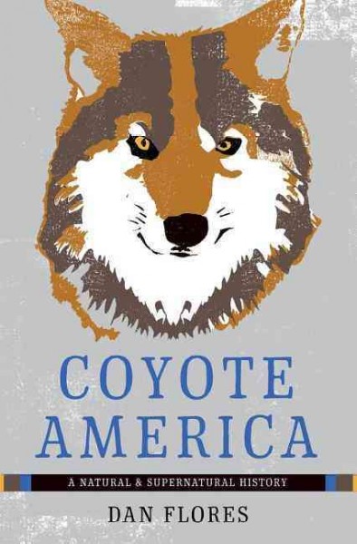 Coyote America : a natural and supernatural history / Dan Flores.