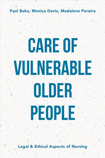 Care of vulnerable older people : legal and ethical aspects of nursing / Paul Buka, Monica Davis and Madalene Pereira.