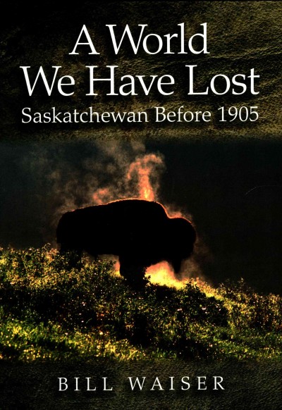 A world we have lost : Saskatchewan before 1905 / Bill Waiser.