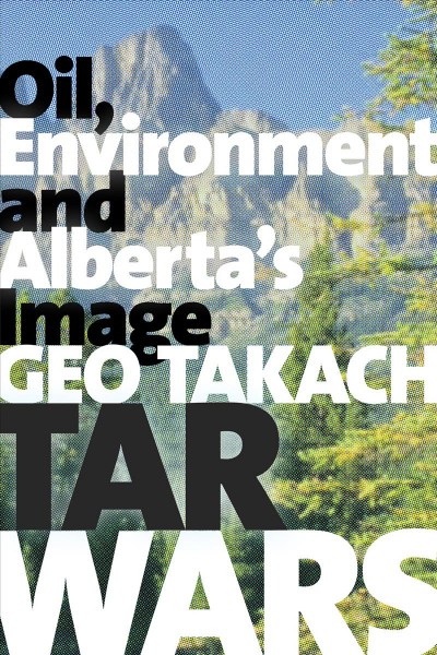 Tar wars : oil, environment and Alberta's image / Geo Takach.