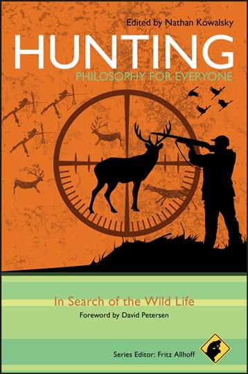 Hunting : philosophy for everyone in search of the wild life / edited by Nathan Kowalsky ; foreword by David Petersen.