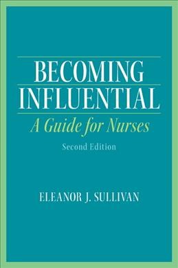 Becoming influential : a guide for nurses / Eleanor J. Sullivan.