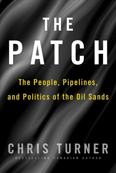 The Patch : the people, pipelines and politics of the oil sands / Chris Turner.