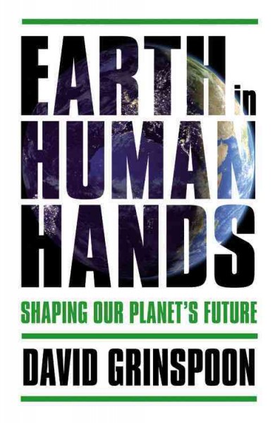 Earth in human hands : shaping our planet's future / David Grinspoon.