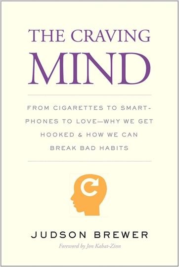 The craving mind : from cigarettes to smartphones to love--why we get hooked and how we can break bad habits / Judson Brewer ; foreword by Jon Kabat-Zinn.