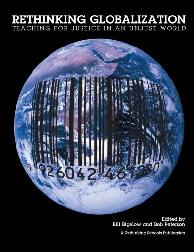 Rethinking globalization : teaching for justice in an unjust world / edited by Bill Bigelow and Bob Peterson.