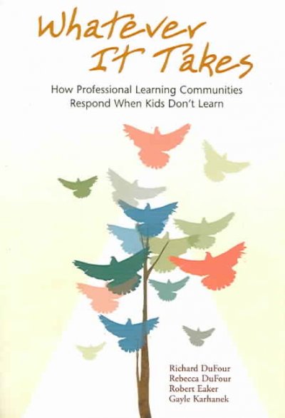 Whatever it takes : how professional learning communities respond when kids don't learn / Richard DuFour ... [et al.].