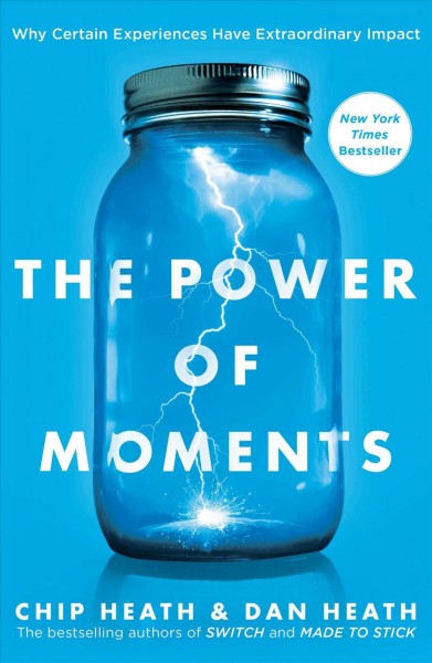 The power of moments : why certain experiences have extraordinary impact / Chip and Dan Heath.