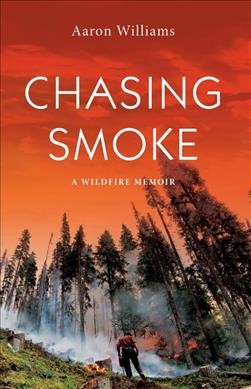 Chasing smoke : a wildfire memoir / Aaron Williams.