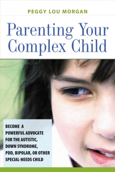 Parenting your complex child become a powerful advocate for the autistic, Down syndrome, PDD, bipolar,...