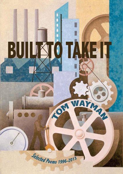 Built to take it : selected poems, 1996-2013 / Tom Wayman.