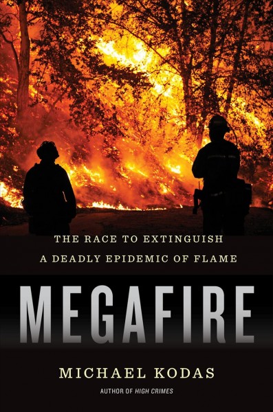 Megafire : the race to extinguish a deadly epidemic of flame / Michael Kodas.