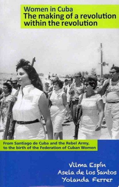 Women in Cuba : the making of a revolution within the revolution / Vilma Espín, Asela de los Santos, Yolanda Ferrer.