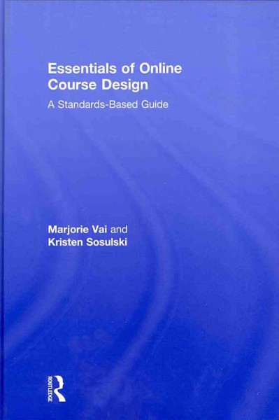 Essentials of online course design : a standards-based guide / Marjorie Vai and Kristen Sosulski.