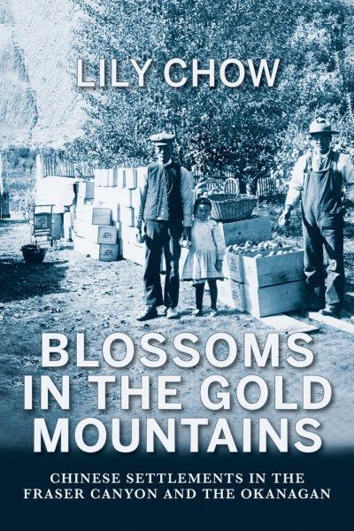 Blossoms in the gold mountains : Chinese settlements in the Fraser Canyon and the Okanagan / Lily Chow.