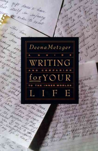 Writing for your life : a guide and companion to the inner worlds / Deena Metzger.