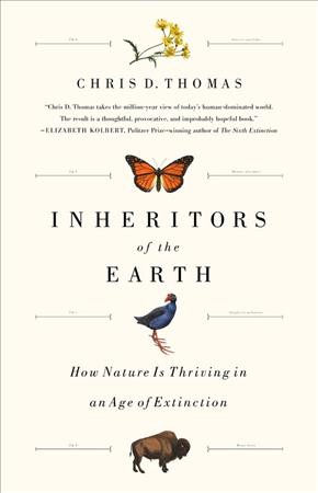 Inheritors of the Earth : how nature is thriving in an age of extinction / Chris D. Thomas.