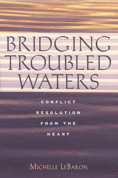 Bridging troubled waters : conflict resolution from the heart / Michelle LeBaron.