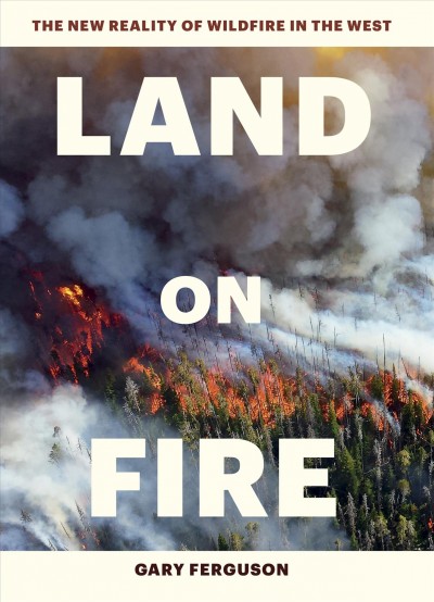 Land on fire : the new reality of wildfire in the West / Gary Ferguson.