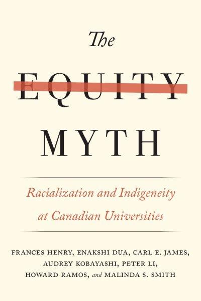 The equity myth : racialization and indigeneity at Canadian universities / Frances Henry, Enakshi Dua, Carl E. James, Audrey Kobayashi, Peter Li, Howard Ramos, Malinda S. Smith.