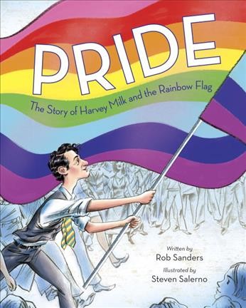 Pride : the story of Harvey Milk and the Rainbow Flag / written by Rob Sanders ; illustrated by Steven Salerno.