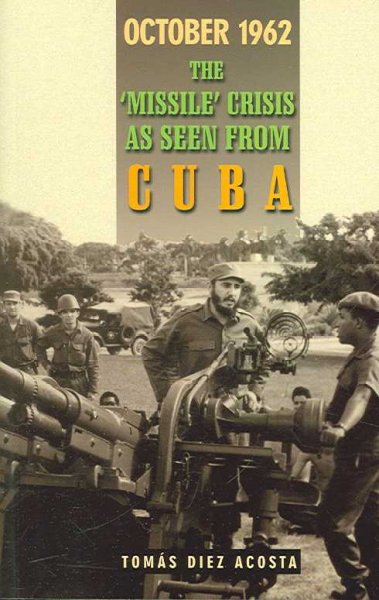 October 1962 : the "missile" crisis as seen from Cuba / Tomás Diez Acosta.