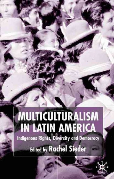 Multiculturalism in Latin America : indigenous rights, diversity, and democracy / edited by Rachel Sieder.