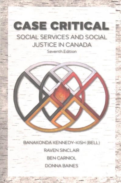 Case critical : social services & social justice in Canada / Banakonda Kennedy-Kish (Bell), Raven Sinclair, Ben Carniol, Donna Baines.