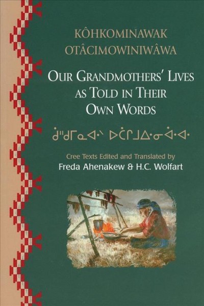 Kohkominawak otacimowiniwawa = Our grandmothers' lives, as told in their own words / told by Glecia Bear ... [et al.] ; edited and translated by Freda Ahenakew and H.C. Wolfart.