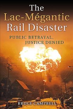 The Lac-Mégantic rail disaster : public betrayal, justice denied / Bruce Campbell.