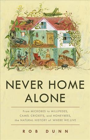 Never home alone : from microbes to millipedes, camel crickets, and honeybees, the natural history of where we live / Rob Dunn.