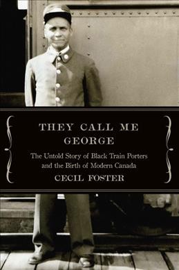 They call me George : the untold story of black train porters and the birth of modern Canada / Cecil Foster.
