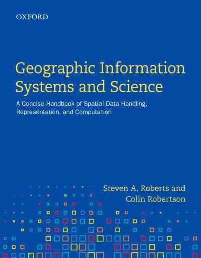 Geographic information systems and science : a concise handbook of spatial data handling, representation, and computation / Steven A. Roberts and Colin Robertson.